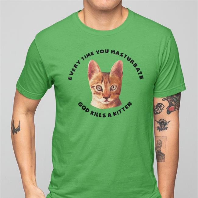 Every Time You Masturbate God Kills A Kitten Shirts