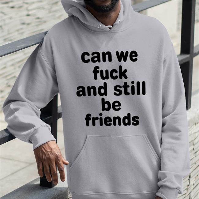 Can We Fuck And Still Be Friends Shirt Shirts That Go Hard Shirts That Go Hard Store