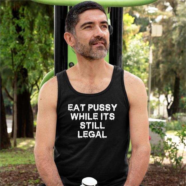 Eat Pussy While It's Still Legal Tee Shirt