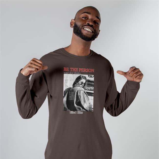 Shirts That Go Hard Thegoodshirts Shop Be The Person Your Dog Thinks Killed Hitler Shirt