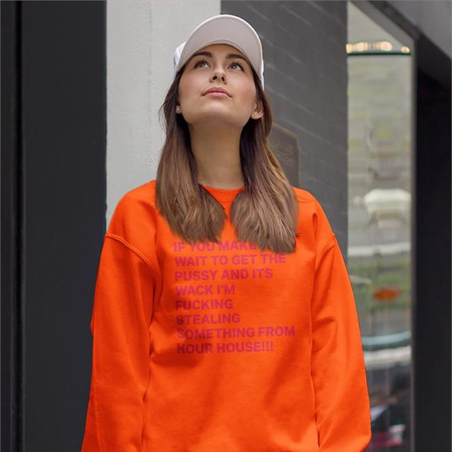 Disturbingshirt If You Make Me Wait To Get The Pussy And Its Wack I’M Fucking Stealing Something From Your House Shirt Shirts With Threatening Auras
