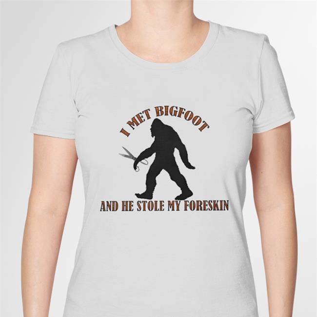 I Met Bigfoot And He Stole My Foreskin Tee Shirt