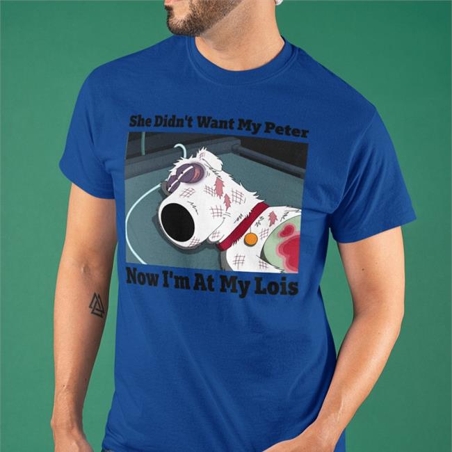 Shirtsthtgohard She Didn't Want My Peter Now I'm At My Lois Shirts