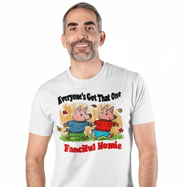 Jmcguires Everyone's Got That One Fanciful Homie Funny T Shirt