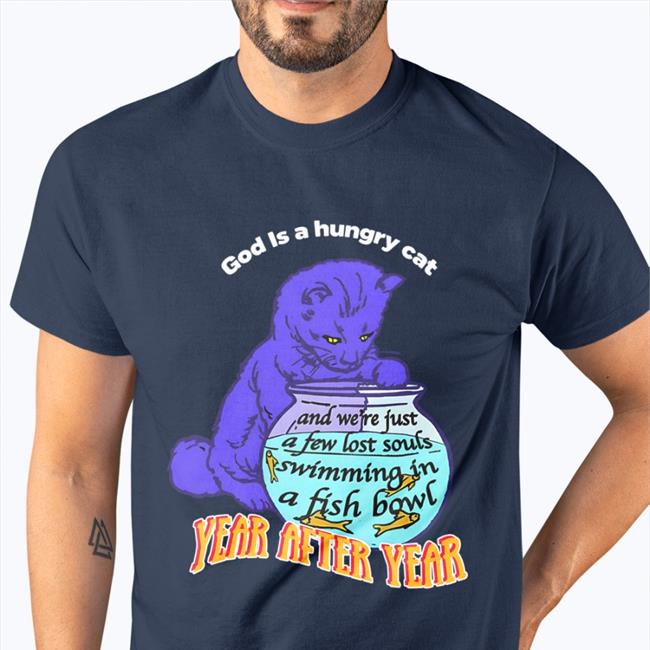 God Is A Hungry Cat Year After Year Shirt Shirts That Go Hard Thegoodshirts Store