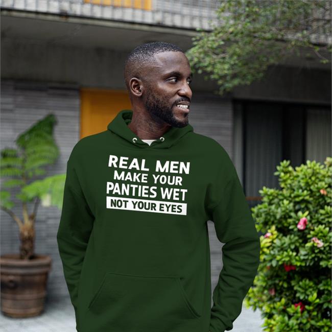 Real Men Make Your Panties Wet Not Your Eyes Shirts