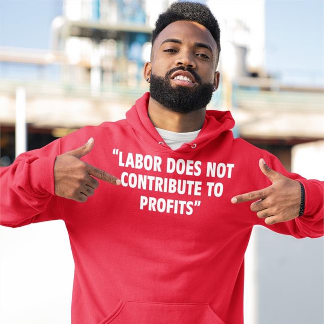 Labor Does Not Contribute To Profits Hooded Sweatshirt