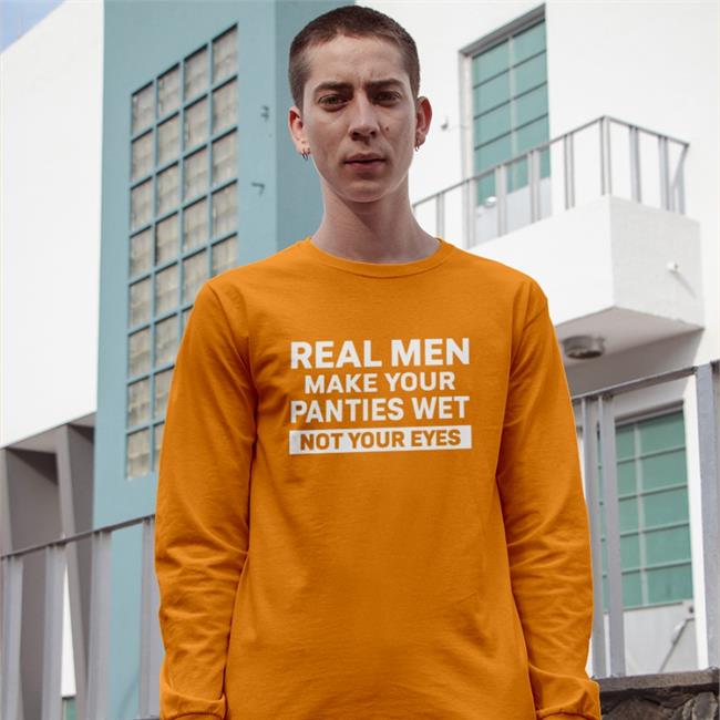 Shirtsthtgohard Real Men Make Your Panties Wet Not Your Eyes Shirt