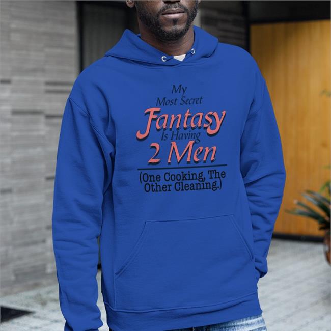 Shirts That Go Hard My Most Secret Fantasy Is Having 2 Men One Cooking The Other Cleaning White Hoodie