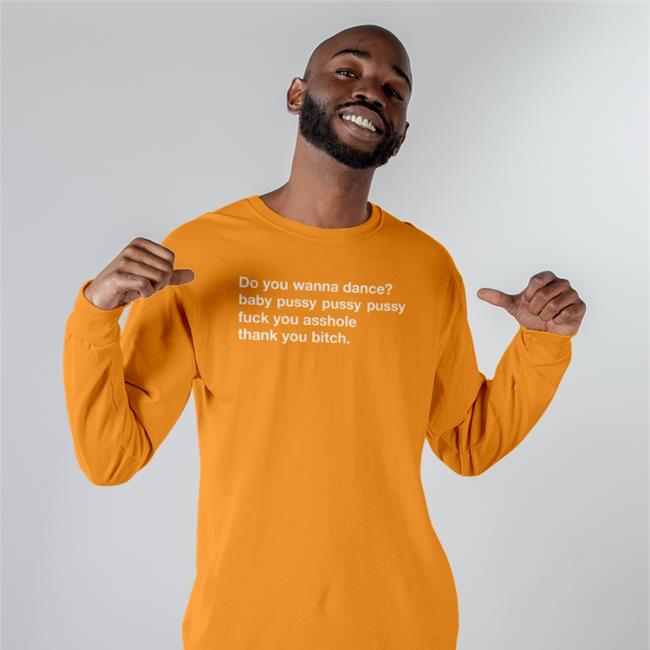 Shirts That Go Hard Do You Wanna Dance Baby Pussy Pussy Pussy Fuck You Asshole Thank You Bitch Funny Shirt