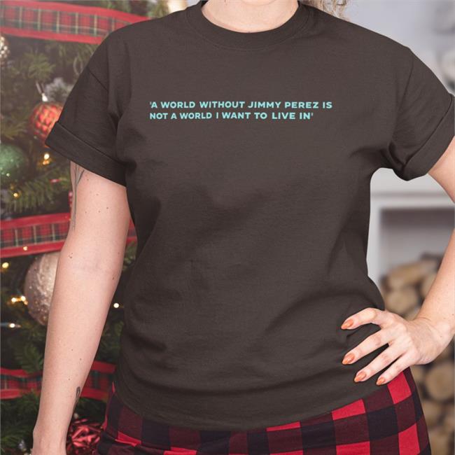 A World Without Jimmy Perez Is Not A World I Want To Live In Shirts Alison O'donnell