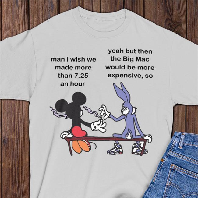 Obamaeracons Man I Wish Me Made More Than 7.25 An Hour Yeah But The Big Mac Shirt Mickey & Bugs Bunny