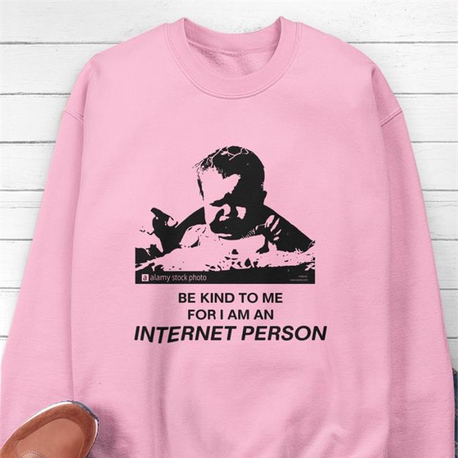 Shirts That Go Hard Merch Be Kind To Me For I Am An Internet Person Hoodie Shirtsthtgohard Shirtsthtgohard Shirts That Go Hard Merch Be Kind To Me For I Am An Internet Person Shirt