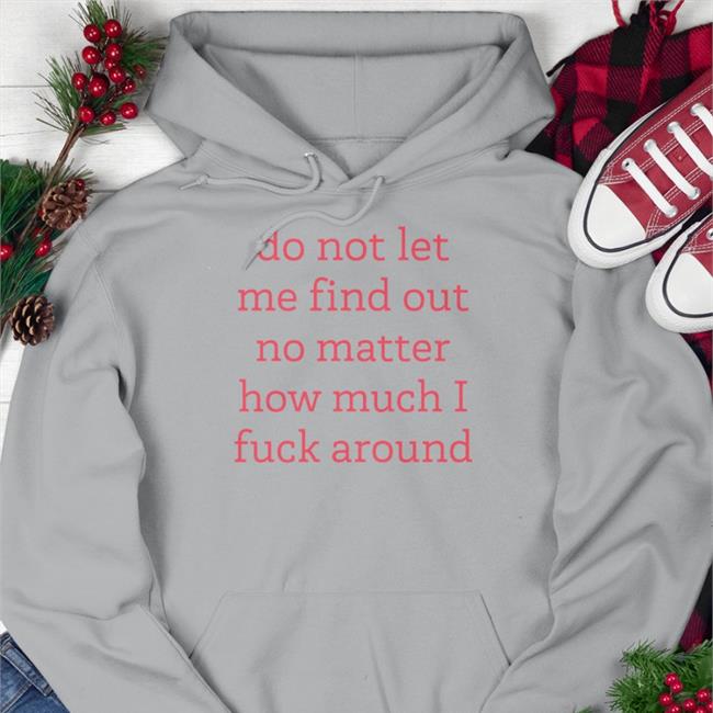 Do Not Let Me Find Out No Matter How Much I Fuck Around Long Sleeve Tee Shirt White
