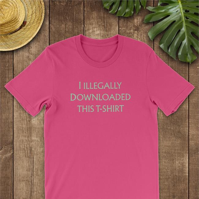 I Illegally Downloaded This T-Shirt Shirt Shirts That Go Hard Store
