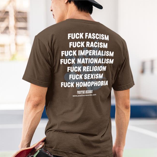 Positive Records Fuck Fascism Fuck Racism Fuck Imperialism Fuck Nationalism Fuck Religion Fuck Sexism Fuck Homophobia Official Shirt The Hoarse Whisperer