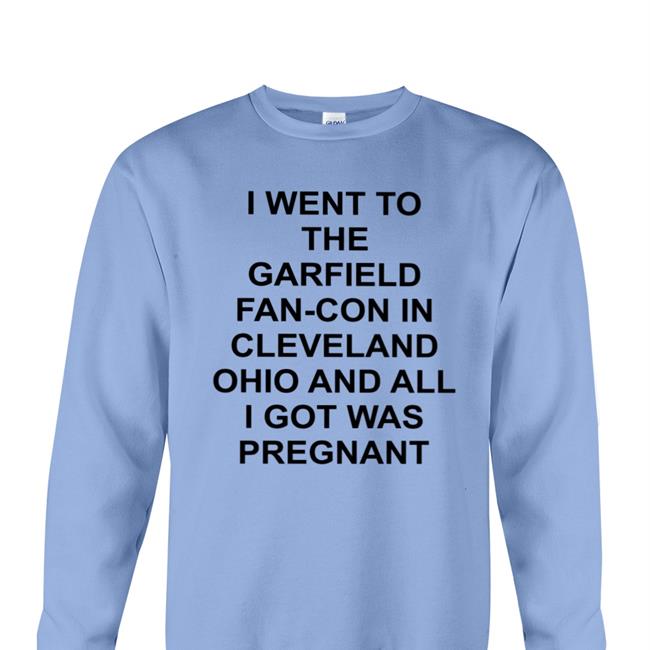 I Went To The Garfield Fan-Con In Cleveland Ohio And All I Got Was Pregnant Shirt Shirtsthtgohard Shirts That Go Hard