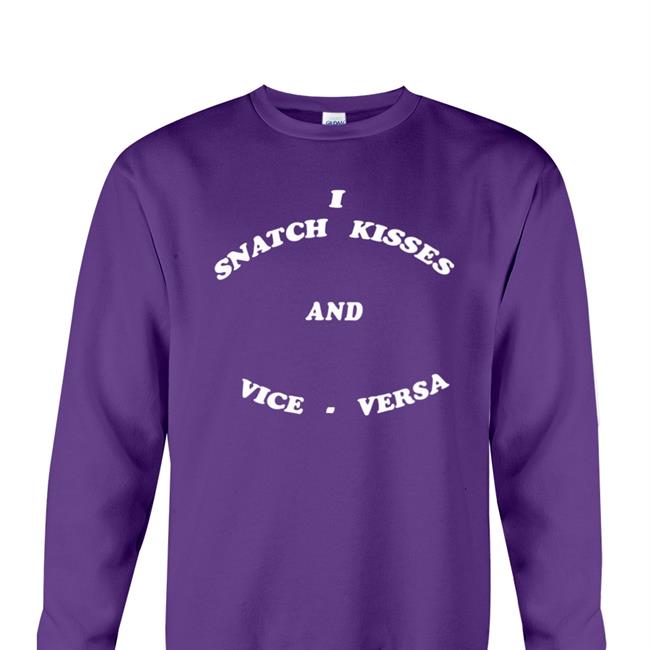 I Snatch Kisses And Vice Versa Shirt