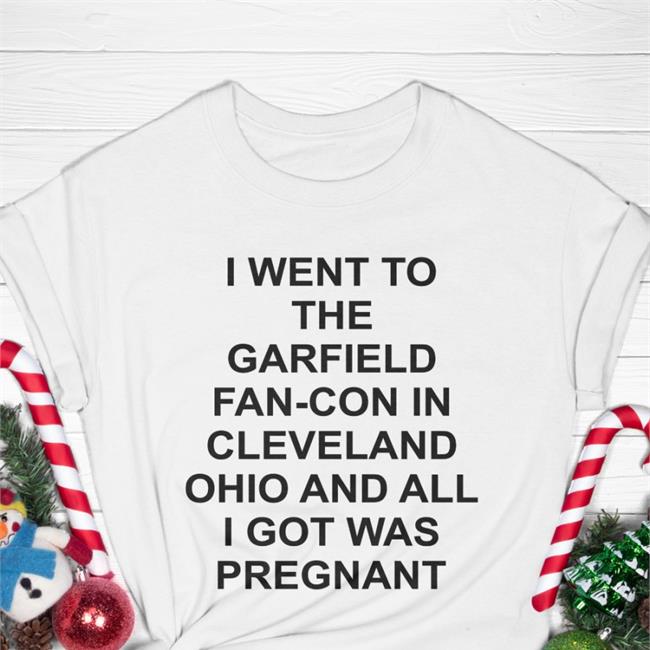 Shirtsthtgohard Shirts That Go Hard I Went To The Garfield Fan-Con In Cleveland Ohio And All I Got Was Pregnant Shirt