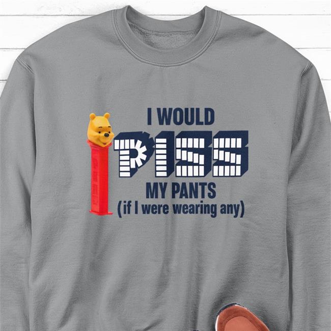 Shirtsthtgohard I Would Piss My Pants If I Were Wearing Any Shirt Shirts That Go Hard