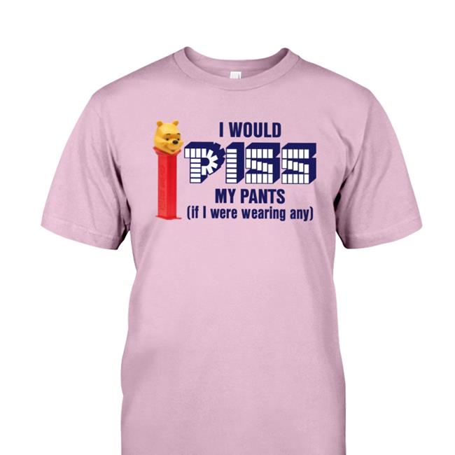 Shirtsthtgohard I Would Pizz My Pants If I Were Wearing Any Shirt