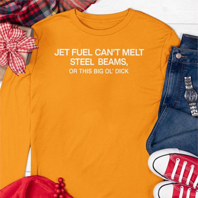 Shirts That Go Hard Shirtsthtgohard Jet Fuel Can’T Melt Steel Beams Or This Big Ol’ Dick Shirt
