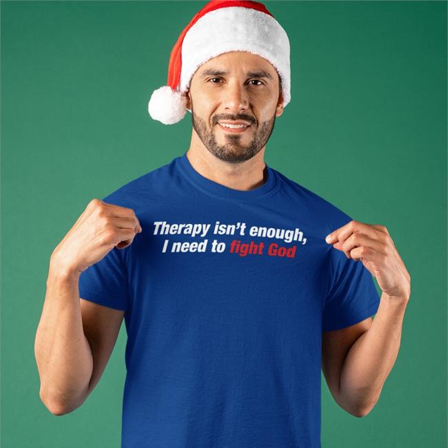 Goodshirts Therapy Isn't Enough I Need To Fight God Shirt