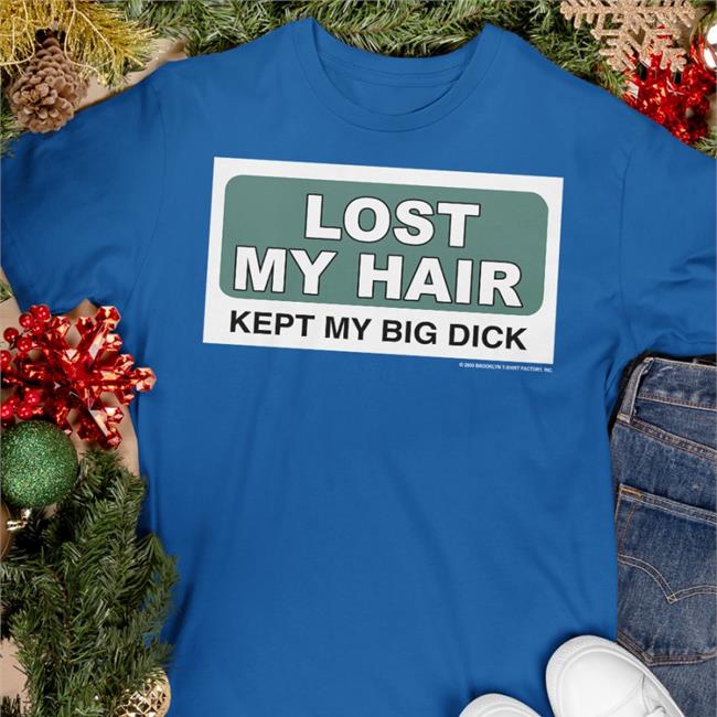 Lost My Hair Keep My Big Dick Shirt Rockabilia Merch Shirts That Go Hard