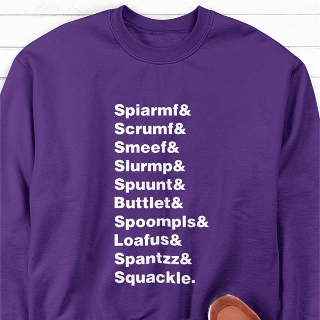 Spiarmf Scrumf Smeef Slurmp Spuunt Buttlet Spoompls Loafus Shirt