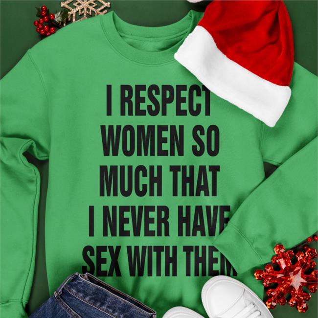I Respect Women So Much That I Never Have Sex With Them T Shirt The Good Shirts Store White