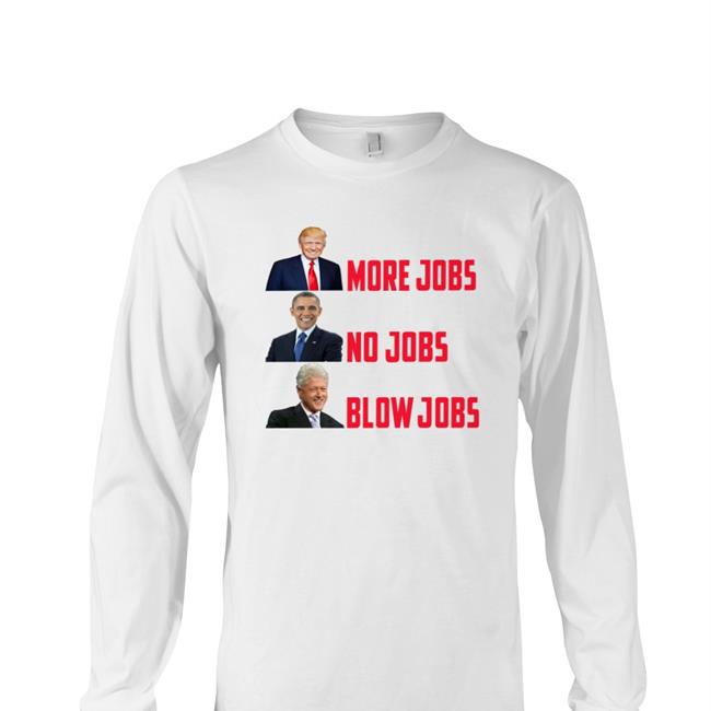 Trump More Jobs Obama No Jobs Clinton Blow Jobs Long Sleeve Tee