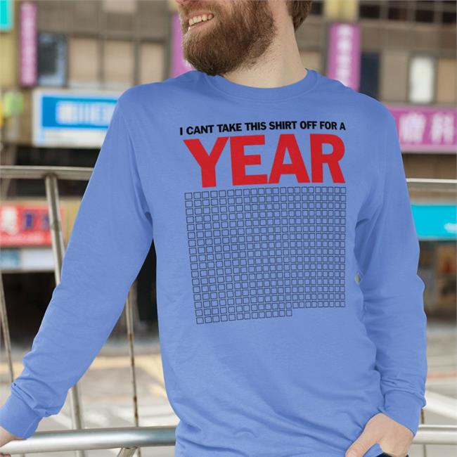 I Can't Take This Shirt Off For A Year Tees