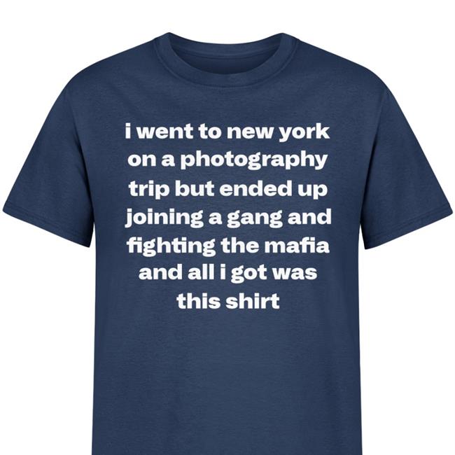 I Went To New York On A Photography Trip But Ended Up Joining A Gang And Fighting The Mafia And All I Got Was This Shirt