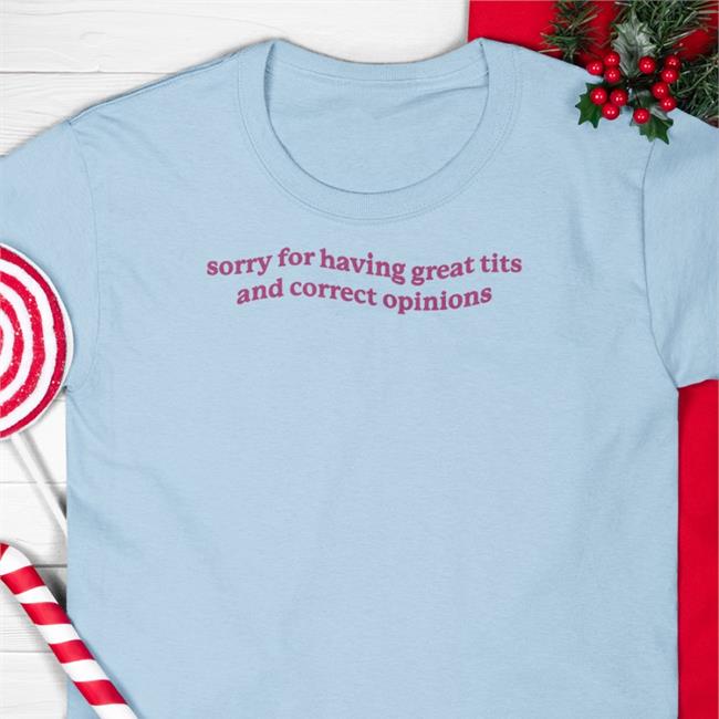 Sorry For Having Great Tits And Correct Opinions T-Shirt