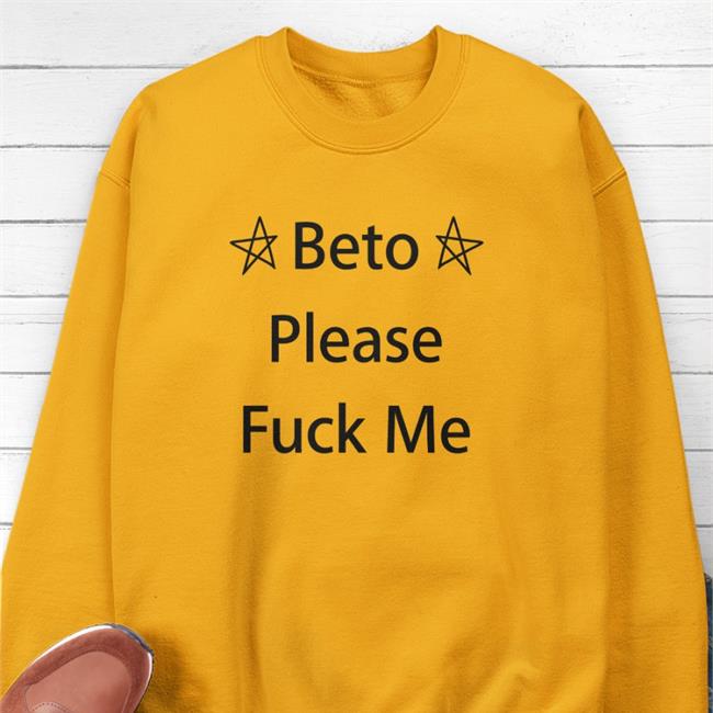 Beto Please Fuck Me Sweatshirt Beto O'rourke