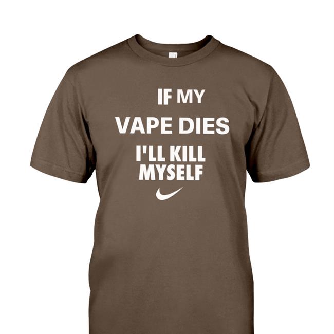 Black If My Vape Dies I'll Kill Myself Shirt Cladee