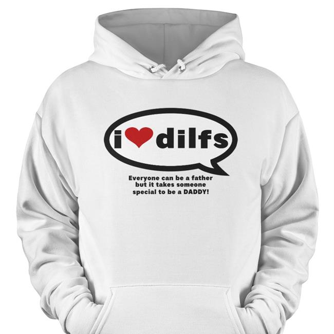 Omighty I Love Dilfs Everyone Can Be A Father But It Takes Someone Special To Be A Daddy Sweatshirt