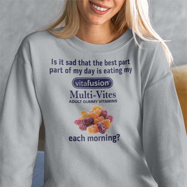 Is It Sad That The Best Part Part Of My Day Is Eating My Vitafusion T Shirts