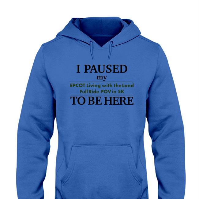 I Paused My Epcot Living With The Land Full Ride Pov In 5K To Be Here T Shirt