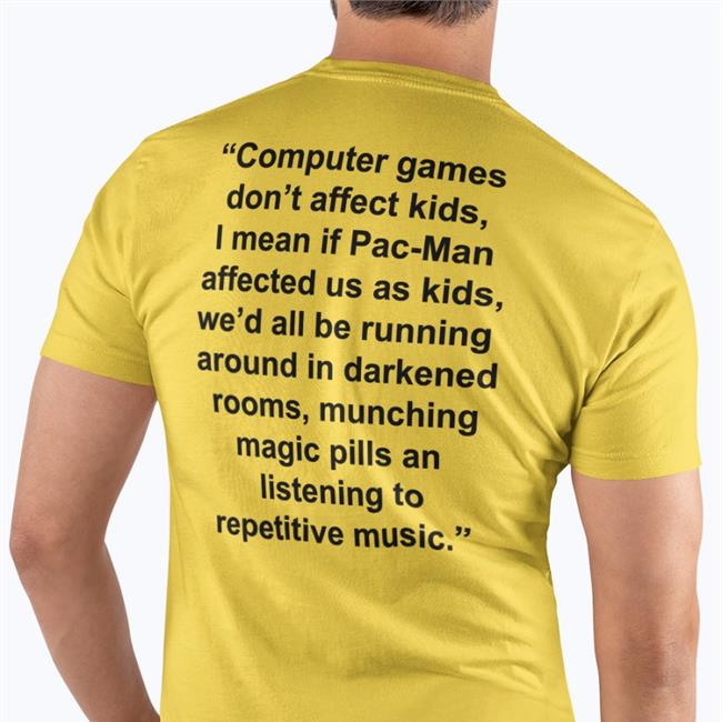 Computer Games Don't Affect Kids, I Mean If Pac-Man Affected Us As Kids T Shirt Shirts That Go Hard White
