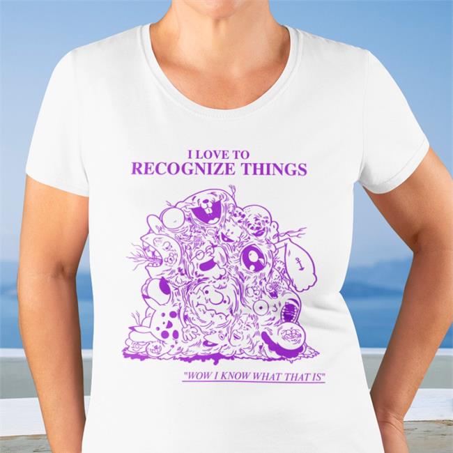I Love To Recognize Things Wow I Know What That Is T Shirt