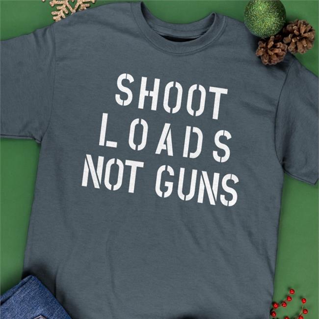 Adamsnest Store Shoot Loads Not Guns Shirt Jordy Music