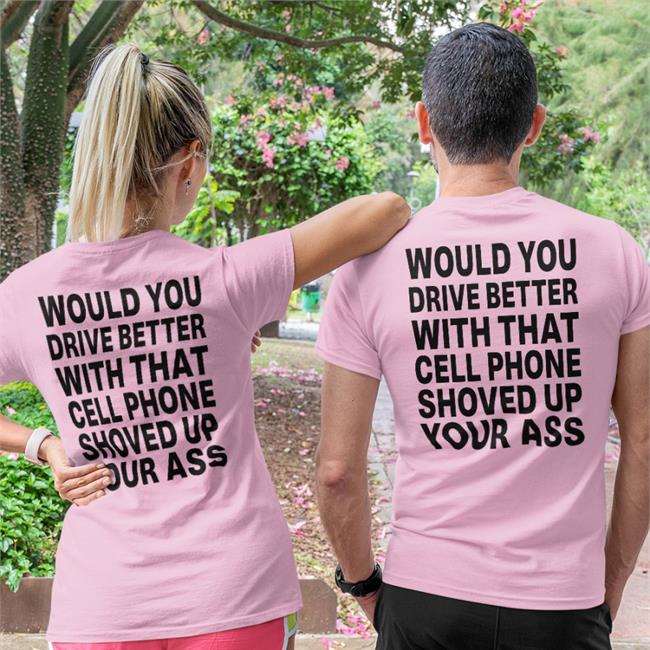 Shirts With Threatening Auras Would You Drive Better With That Cell Phone Shoved Up Your Ass Shirt
