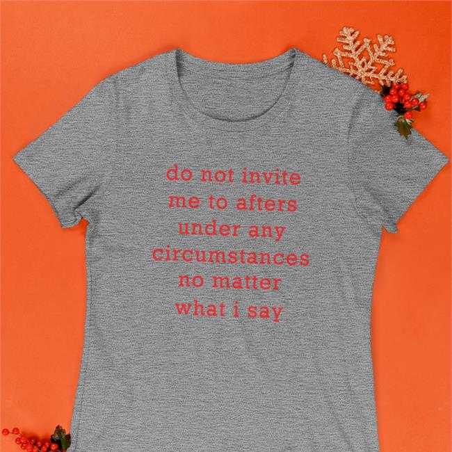 Thursdaylines Store Do Not Invite Me To Afters Under Any Circumstances No Matter What I Say Shirt Black