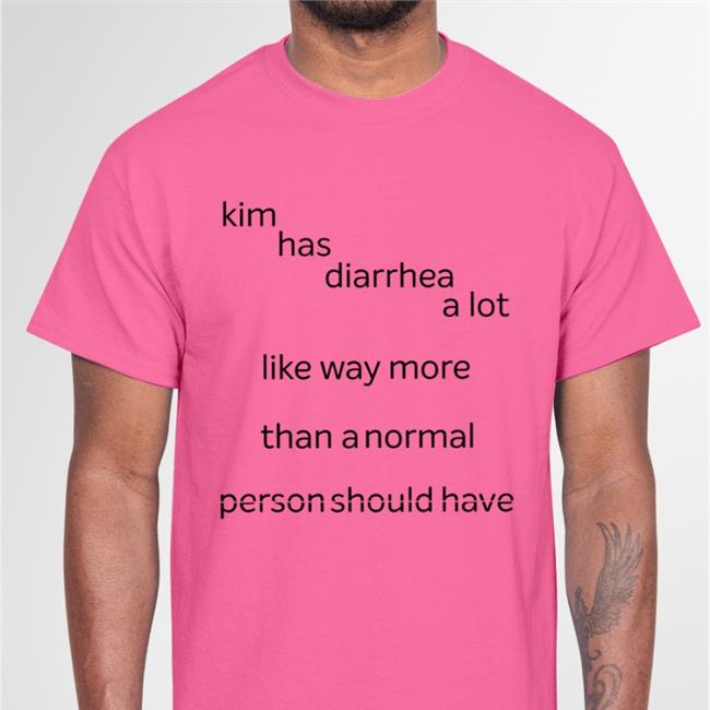 Kim Has Diarrhea A Lot Like Way More Than A Normal Shirt Shirts That Go Hard Shirts That Go Hard Store