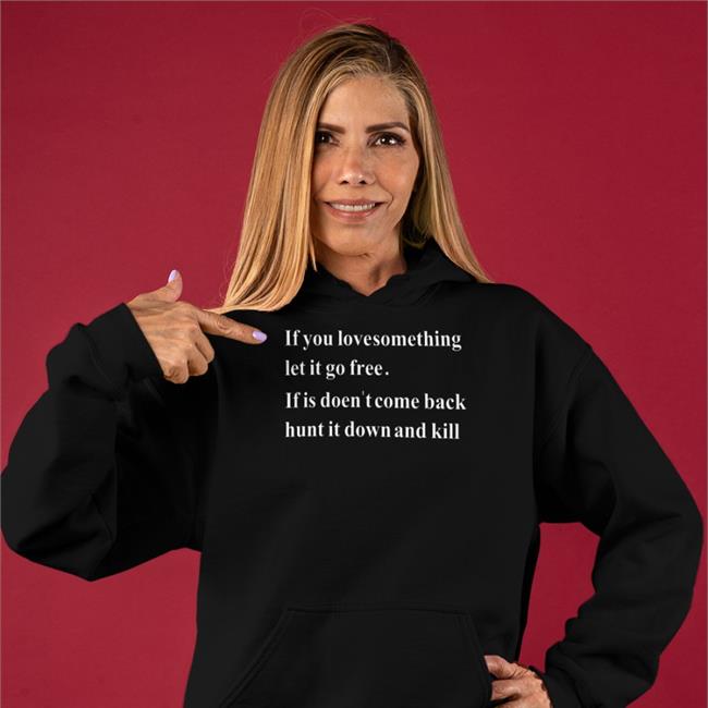 Shirtsthtgohard If You Love Something Let It Go Free If It Doesn't Come Back Hunt It Down And Kill Shirt