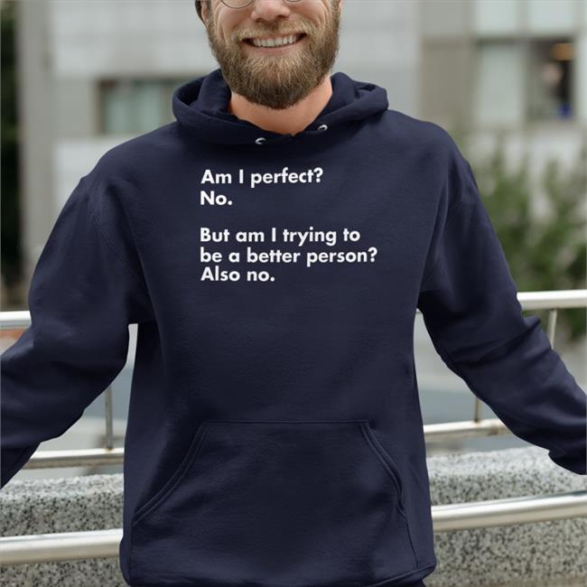 Am I Perfect No But Am I Trying To Be A Better Person Also No Long Sleeve Shirt