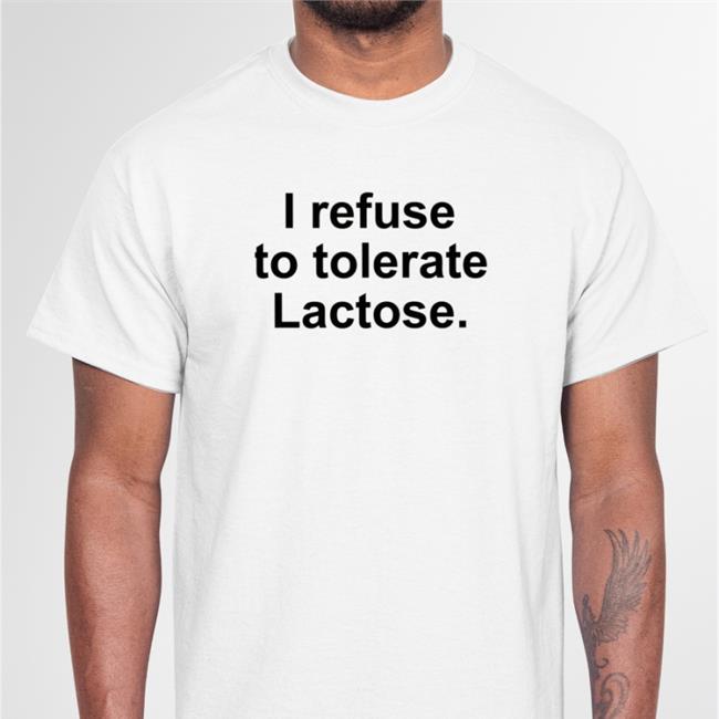 White Shirts That Go Hard I Refuse To Tolerate Lactose Tee