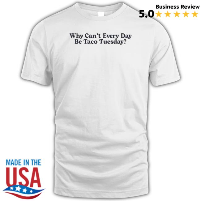 Why Can’T Every Day Be Taco Tuesday Tee Shirt