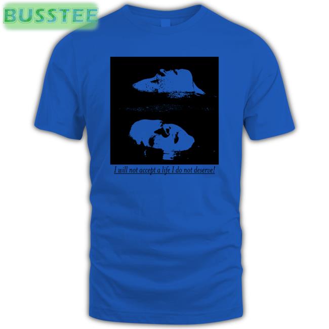 I Will Not Accept A Life I Do Not Deserve New Shirt